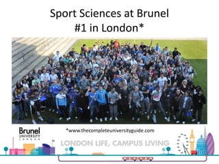 Sport Sciences at Brunel
#1 in London*
*www.thecompleteuniversityguide.com
 