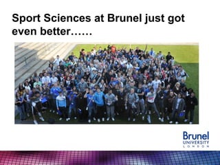 Sport Sciences at Brunel just got
even better……
 