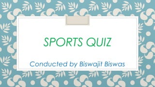 SPORTS QUIZ
Conducted by Biswajit Biswas
 