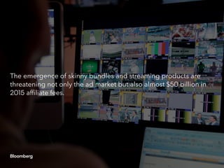 The emergence of skinny bundles and streaming products are
threatening not only the ad market but also almost $50 billion in
2015 affiliate fees.
 