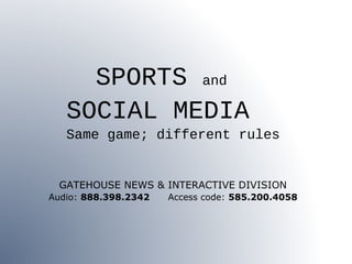 SPORTS and
SOCIAL MEDIA
Same game; different rules
GATEHOUSE NEWS & INTERACTIVE DIVISION
Audio: 888.398.2342 Access code: 585.200.4058
 