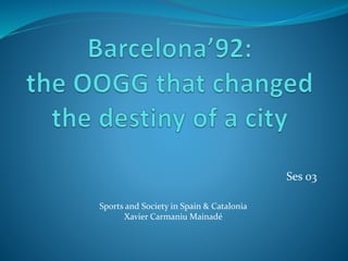 Ses 03
Sports and Society in Spain & Catalonia
Xavier Carmaniu Mainadé
 