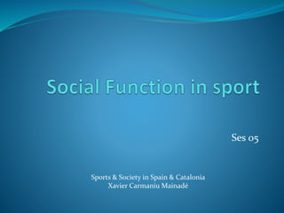 Ses 05
Sports & Society in Spain & Catalonia
Xavier Carmaniu Mainadé
 