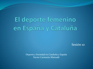 Sesión 10
Deporte y Sociedad en Cataluña y España
Xavier Carmaniu Mainadé
 