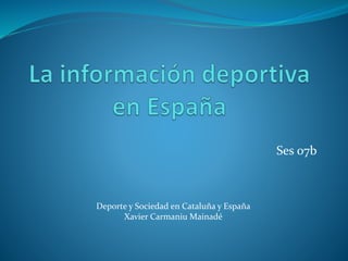 Ses 07b
Deporte y Sociedad en Cataluña y España
Xavier Carmaniu Mainadé
 