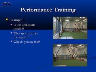 PPeerrffoorrmmaannccee TTrraaiinniinngg 
 EExxaammppllee 1 
 IIss tthhiiss ddrriillll ssppoorrttss 
ssppeecciiffiicc?? 
 WWhhaatt ssppoorrtt aarree tthheeyy 
ttrraaiinniinngg ffoorr?? 
 WWhhyy ddoo yyoouu ssaayy tthhaatt?? 
 