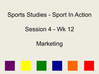 Sports Studies - Sport In Action
Session 4 - Wk 12
Marketing
 
