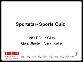 Sportstar- Sports Quiz

       NSIT Quiz Club
  Quiz Blaster : Sahil Kalra
 