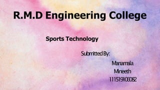 R.M.D Engineering College
Sports Technology
Subm
ittedBy:
Manam
ala
Mineeth
1
1
1
5
1
9
1
0
6
0
8
2
 