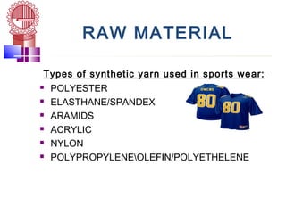 RAW MATERIAL
 Types of synthetic yarn used in sports wear:
 POLYESTER
 ELASTHANE/SPANDEX
 ARAMIDS
 ACRYLIC
 NYLON
 POLYPROPYLENEOLEFIN/POLYETHELENE
 