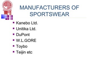 MANUFACTURERS OF
SPORTSWEAR
 Kanebo Ltd.
 Unitika Ltd.
 DuPont
 W.L.GORE
 Toybo
 Teijin etc
 