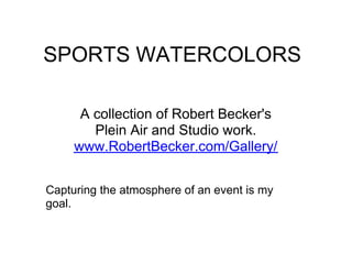 SPORTS WATERCOLORS

      A collection of Robert Becker's
        Plein Air and Studio work.
     www.RobertBecker.com/Gallery/


Capturing the atmosphere of an event is my
goal.
 