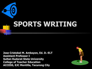 SPORTS WRITING
Jose Cristobal M. Ambayon, Ed. D.-ELT
Assistant Professor I
Sultan Kudarat State University
College of Teacher Education
ACCESS, EJC Montilla, Tacurong City
 