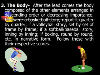 3. The Body- After the lead comes the body
composed of the other elements arranged in
descending order or decreasing impor...