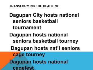 TRANSFORMING THE HEADLINE
Dagupan City hosts national
seniors basketball
tournament
Dagupan hosts national
seniors basketball tourney
Dagupan hosts nat’l seniors
cage tourney
Dagupan hosts national
cagefest
 