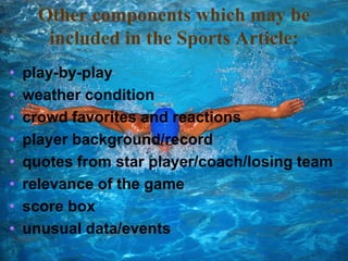 Other components which may be included in the Sports Article:play-by-playweather conditioncrowd favorites and reactionsplayer background/record quotes from star player/coach/losing teamrelevance of the game score boxunusual data/events