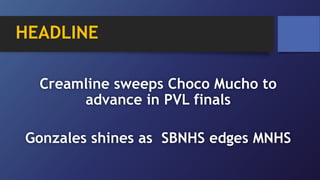 HEADLINE
Creamline sweeps Choco Mucho to
advance in PVL finals
Gonzales shines as SBNHS edges MNHS
 