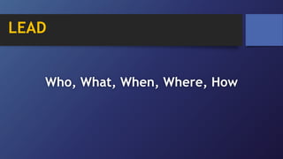 LEAD
Who, What, When, Where, How
 