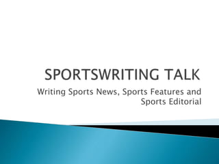 Writing Sports News, Sports Features and
Sports Editorial
 