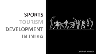 SPORTS
TOURISM
DEVELOPMENT
IN INDIA
By - Suhas Rajaguru
 