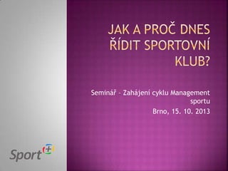 Seminář – Zahájení cyklu Management
sportu
Brno, 15. 10. 2013

 