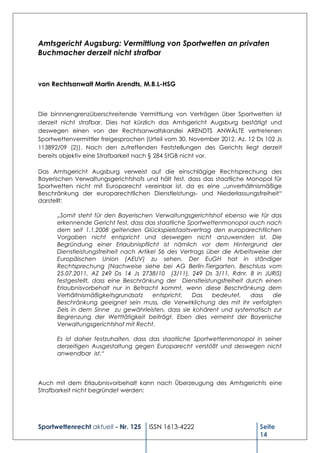 Amtsgericht Augsburg: Vermittlung von Sportwetten an privaten
Buchmacher derzeit nicht strafbar



von Rechtsanwalt Martin Arendts, M.B.L-HSG



Die binnnengrenzüberschreitende Vermittlung von Verträgen über Sportwetten ist
derzeit nicht strafbar. Dies hat kürzlich das Amtsgericht Augsburg bestätigt und
deswegen einen von der Rechtsanwaltskanzlei ARENDTS ANWÄLTE vertretenen
Sportwettenvermittler freigesprochen (Urteil vom 30. November 2012, Az. 12 Ds 102 Js
113892/09 (2)). Nach den zutreffenden Feststellungen des Gerichts liegt derzeit
bereits objektiv eine Strafbarkeit nach § 284 StGB nicht vor.

Das Amtsgericht Augsburg verweist auf die einschlägige Rechtsprechung des
Bayerischen Verwaltungsgerichtshofs und hält fest, dass das staatliche Monopol für
Sportwetten nicht mit Europarecht vereinbar ist, da es eine „unverhältnismäßige
Beschränkung der europarechtlichen Dienstleistungs- und Niederlassungsfreiheit“
darstellt:

      „Somit steht für den Bayerischen Verwaltungsgerichtshof ebenso wie für das
      erkennende Gericht fest, dass das staatliche Sportwettenmonopol auch nach
      dem seit 1.1.2008 geltenden Glückspielstaatsvertrag den europarechtlichen
      Vorgaben nicht entspricht und deswegen nicht anzuwenden ist. Die
      Begründung einer Erlaubnispflicht ist nämlich vor dem Hintergrund der
      Dienstleistungsfreiheit nach Artikel 56 des Vertrags über die Arbeitsweise der
      Europäischen Union (AEUV) zu sehen. Der EuGH hat in ständiger
      Rechtsprechung (Nachweise siehe bei AG Berlin-Tiergarten, Beschluss vom
      25.07.2011, AZ 249 Ds 14 Js 2738/10 (3/11), 249 Ds 3/11, Rdnr. 8 in JURIS)
      festgestellt, dass eine Beschränkung der Dienstleistungsfreiheit durch einen
      Erlaubnisvorbehalt nur in Betracht kommt, wenn diese Beschränkung dem
      Verhältnismäßigkeitsgrundsatz      entspricht.  Das    bedeutet,    dass   die
      Beschränkung geeignet sein muss, die Verwirklichung des mit ihr verfolgten
      Ziels in dem Sinne zu gewährleisten, dass sie kohärent und systematisch zur
      Begrenzung der Wetttätigkeit beiträgt. Eben dies verneint der Bayerische
      Verwaltungsgerichtshof mit Recht.

      Es ist daher festzuhalten, dass das staatliche Sportwettenmonopol in seiner
      derzeitigen Ausgestaltung gegen Europarecht verstößt und deswegen nicht
      anwendbar ist.“




Auch mit dem Erlaubnisvorbehalt kann nach Überzeugung des Amtsgerichts eine
Strafbarkeit nicht begründet werden:




Sportwettenrecht aktuell - Nr. 125    ISSN 1613-4222                        Seite
                                                                            14
 