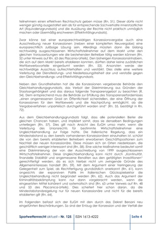 teilnehmern einen effektiven Rechtsschutz geben müsse (Rn. 51). Dieser dürfe nicht
weniger günstig ausgestaltet sein als für entsprechende Sachverhalte innerstaatlicher
Art (Äquivalenzgrundsatz) und die Ausübung der Rechte nicht praktisch unmöglich
machen oder übermäßig erschweren (Effektivitätsgrundsatz).

Zwar könne bei einer europarechtswidrigen Konzessionsvergabe auch eine
Ausschreibung neuer Konzessionen (neben einer kompletten Neuvergabe) eine
europarechtlich zulässige Lösung sein. Allerdings müssten dann die bislang
rechtswidrig ausgeschlossenen Wirtschaftsteilnehmer auf dem Markt unter den
gleichen Voraussetzungen wie die bestehenden Betreiber tätig werden können (Rn.
52 unter Hinweis auf Rn. 63 des Placania-Urteils). Den bisherigen Konzessionsinhabern,
die sich auf dem Markt bereits etablieren konnten, dürften daher keine zusätzlichen
Wettbewerbsvorteile eingeräumt werden (Rn. 53). Ansonsten werde der
rechtswidrige Ausschluss aufrechterhalten und verstärkt. Dies stelle eine weitere
Verletzung der Dienstleistungs- und Niederlassungsfreiheit dar und verstoße gegen
den Gleichbehandlungs- und Effektivitätsgrundsatz.

Neben den Grundfreiheiten hat die die Konzessionen vergebende Behörde den
Gleichbehandlungsgrundsatz, das Verbot der Diskriminierung aus Gründen der
Staatsangehörigkeit und das daraus folgende Transparenzgebot zu beachten (R.
54). Dem entsprechend muss die Behörde zur Erfüllung des Transparenzerfordernisses
„einen angemessenen Grad an Öffentlichkeit sicherstellen, der eine Öffnung der
Konzessionen für den Wettbewerb und die Nachprüfung ermöglicht, ob die
Vergabeverfahren unparteiisch durchgeführt worden sind“ (Rn. 55, bestätigt in Rn.
72).

Aus dem Gleichbehandlungsgrundsatz folgt, dass alle potenziellen Bieter die
gleichen Chancen haben, und impliziert somit, dass sie denselben Bedingungen
unterliegen (Rn. 57). Dies gilt nach Ansicht des EuGH umso mehr, wenn die
Verletzung     des     Unionsrechts  für    bestimmte     Wirtschaftsteilnehmer eine
Ungleichbehandlung zur Folge hatte. Die italienische Regelung, dass ein
Mindestabstand zu den bereits vorhandenen Konzessionären einzuhalten ist, schützt
die von den bereits etablierten Betreibern erworbenen Geschäftspositionen zum
Nachteil der neuen Konzessionäre. Diese müssen sich an Orten niederlassen, die
geschäftlich weniger interessant sind (Rn. 58). Eine solche Maßnahme bedeutet somit
eine Diskriminierung der von der Ausschreibung von 1999 ausgeschlossenen
Wirtschaftsteilnehmer. Diese Ungleichbehandlung kann nicht durch „Kontinuität,
finanzielle Stabilität und angemessene Renditen aus den getätigten Investitionen“
gerechtfertigt werden, da es sich hierbei nicht um zwingende Gründe des
Allgemeininteresses handelt (Rn. 59). Mit dem Argument einer Verringerung der
Gelegenheit zum Spiel, als Rechtfertigung grundsätzlich anerkannt (Rn. 61), kann
angesichts der expansiven Politik im italienischen Glücksspielsektor die
Ungleichbehandlung nicht begründet werden (Rn. 62). Auch das Argument der
Kriminalitätsbekämpfung kann nur dann vorgebracht werden, wenn die
eingesetzten Mittel kohärent und systematisch sind (Rn. 63 unter Verweis auf Rn. 48
und 53 des Placanica-Urteils). Dies scheitert hier schon daran, da die
Mindestabstandsregelung nur für neuen Konzessionäre und nicht für die bereits
etablierten gilt (Rn. 64).

Im Folgenden befasst sich der EuGH mit den durch das Dekret Bersani neu
eingeführten Beschränkungen. So sind der Entzug der Konzession und der Verfall der


Sportwettenrecht aktuell - Nr. 125     ISSN 1613-4222                         Seite 4
 