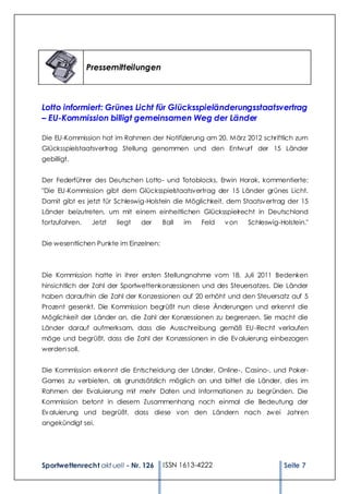 Pressemitteilungen



Lotto informiert: Grünes Licht für Glücksspieländerungsstaatsvertrag
– EU-Kommission billigt gemeinsamen Weg der Länder

Die EU-Kommission hat im Rahmen der Notifizierung am 20. März 2012 schriftlich zum
Glücksspielstaatsvertrag Stellung genommen und den Entw urf der 15 Länder
gebilligt.


Der Federführer des Deutschen Lotto- und Totoblocks, Erwin Horak, kommentierte:
"Die EU-Kommission gibt dem Glücksspielstaatsvertrag der 15 Länder grünes Licht.
Damit gibt es jetzt für Schleswig-Holstein die Möglichkeit, dem Staatsv ertrag der 15
Länder beizutreten, um mit einem einheitlichen Glücksspielrecht in Deutschland
fortzufahren.    Jetzt   liegt   der    Ball   im   Feld   v on   Schleswig-Holstein."


Die wesentlichen Punkte im Einzelnen:



Die Kommission hatte in ihrer ersten Stellungnahme vom 18. Juli 2011 Bedenken
hinsichtlich der Zahl der Sportwettenkonzessionen und des Steuersatzes. Die Länder
haben daraufhin die Zahl der Konzessionen auf 20 erhöht und den Steuersatz auf 5
Prozent gesenkt. Die Kommission begrüßt nun diese Änderungen und erkennt die
Möglichkeit der Länder an, die Zahl der Konzessionen zu begrenzen. Sie macht die
Länder darauf aufmerksam, dass die Ausschreibung gemäß EU -Recht verlaufen
möge und begrüßt, dass die Zahl der Konzessionen in die Ev aluierung einbezogen
werden soll.


Die Kommission erkennt die Entscheidung der Länder, Online-, Casino-, und Poker-
Games zu verbieten, als grundsätzlich möglich an und bittet die Länder, dies im
Rahmen der Evaluierung mit mehr Daten und Informationen zu begründen. Die
Kommission betont in diesem Zusammenhang noch einmal die Bedeutung der
Ev aluierung und begrüßt, dass diese von den Ländern nach zw ei Jahren
angekündigt sei.




Sportwettenrecht akt uell - Nr. 126     ISSN 1613-4222                       Seite 7
 