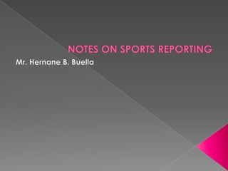 NOTES ON SPORTS REPORTING Mr. Hernane B. Buella 