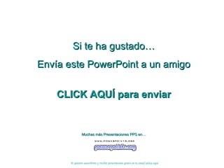 Si te ha gustado… Envía este PowerPoint a un amigo CLICK AQUÍ para enviar Muchas más Presentaciones PPS en… Si quieres suscribirte y recibir powerpoints gratis en tu email pulsa aquí