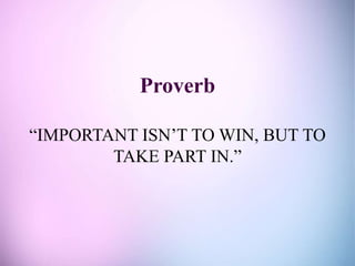 Proverb
“IMPORTANT ISN’T TO WIN, BUT TO
TAKE PART IN.”
 