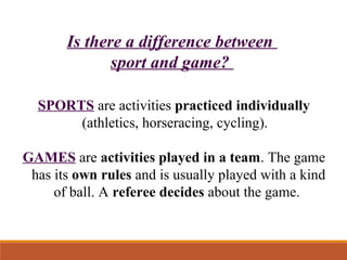 Is there a difference between
sport and game?
SPORTS are activities practiced individually
(athletics, horseracing, cyclin...
