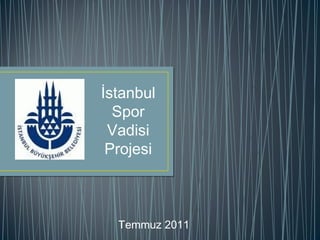İstanbul
Spor
Vadisi
Projesi
Temmuz 2011
 