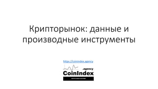 Крипторынок: данные и
производные инструменты
https://coinindex.agency
 