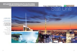 VENITE A SCOPRIRE L’ENTUSIASMANTE STORIA DEGLI STATI UNITI D’AMERICA.
DALLA VIVACE NEW YORK ALL’ELEGANTE BOSTON, LE CASCATE DEL NIAGARA,
L’INCONTRO CON GLI AMISH E LA MONUMENTALE WASHINGTON.
Stati Uniti
THE FREEDOM TRAIL
11 GIORNI/ 9 NOTTI
PARTENZE OGNI SABATO
QUOTE INDIVIDUALI
A PARTIRE DA 2.630 EURO
Voli di linea.Trasferimenti
e tour in pullman con guide
locali di lingua italiana.
Sono incluse tutte le prime
colazioni e alcuni pasti.
New York
Boston
Niagara Falls
Toronto
Amish Country
Washington
Philadelphia
8 9
 