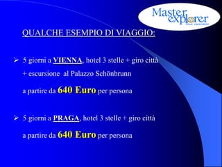QUALCHE ESEMPIO DI VIAGGIO:


 5 giorni a VIENNA, hotel 3 stelle + giro città
   + escursione al Palazzo Schönbrunn

   a partire da 640   Euro per persona

 5 giorni a PRAGA, hotel 3 stelle + giro città

   a partire da 640   Euro per persona
 