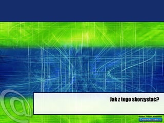 Jak z tego skorzystać? 