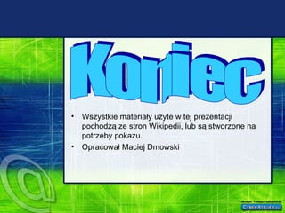Wszystkie materiały użyte w tej prezentacji pochodzą ze stron Wikipedii, lub są stworzone na potrzeby pokazu. Opracował Maciej Dmowski Koniec 