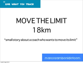 marcozambonidotcom
“live what you teach
MOVETHELIMIT
18km
“smallstoryaboutacoachwhowantstomoveitslimit”
lunedì 8 luglio 2013
 