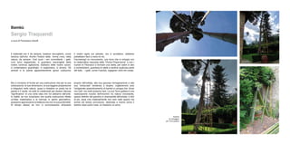 Bambù
Sergio Traquandi
a cura di Francesco Gavilli




Il materiale era lì da sempre, bastava raccoglierlo, come        il nostro agire sul pianeta, ma ci accettano, sebbene
verdura dall’orto. Anche l’indizio della forma c’era, nella      potrebbero fare a meno di noi.
natura, da sempre. Così pure i veri committenti, i gatti.        Facciamogli un monumento, una torre che si sviluppi con
Loro sono dappertutto, ci guardano meravigliati della            la matematica nascosta della “Divina Proporzione” e con i
nostra continua agitazione, dubitano delle nostre azioni,        numeri di Fibonacci a formare una stella, per salire in alto
ci contemplano guardinghi, ci sopportano, ci amano. Gli          a contemplarci, guardare le stelle e sentirsi qualcosa parte
animali e le piante apparentemente ignavi subiscono              del tutto... I gatti, come il bambù, ingegneri umili nel creato.




Noi ci troviamo di fronte ad una costruzione che per la sua      proprio dell’artista, alla sua giocosa immaginazione e alla
collocazione, le sue dimensioni, la sua leggera propensione      sua “smisurata” tendenza a stupire, coglieremmo solo
a integrarsi nella natura, quasi a chiedere un posto tra le      l’artigianale assembramento di bambù e canapa che -forse
piante e il verde, ha tutte le credenziali per essere ritenuta   non tutti- ma molti possono fare. La sua Torre gattaia è una
“significativa” di una certa idea che noi abbiamo dell’arte.     realizzazione riuscita dell’incontro tra natura circostante,
In realtà, se non scopriamo che quella costruzione riflette      spazio definito del giardino e visionarietà dell’artista; ti dirò
un’idea matematica e la tramuta in spirito geometrico,           di più, essa vive materialmente non solo nello spazio ma
possiamo apprezzarne la bellezza ma non la sua profondità.       anche nel tempo provvisorio, destinata a morire come il
Al tempo stesso se non ci avvicinassimo all’essere               bambù dopo pochi mesi, al massimo un anno.




                                                                                                                                              Scatola
                                                                                                                                        di montaggio
                                                                                                                                     per Torre gattaia
 