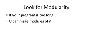 Look for Modularity
• If your program is too long…
• U can make modules of it.
 