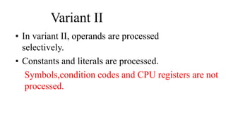Variant II
• In variant II, operands are processed
selectively.
• Constants and literals are processed.
Symbols,condition codes and CPU registers are not
processed.
 