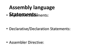 Assembly language
Statements:
• Imperative Statements:
• Declarative/Declaration Statements:
• Assembler Directive:
 
