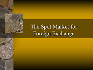 The Spot Market forThe Spot Market for
Foreign ExchangeForeign Exchange
 