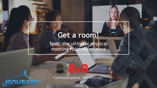 Get a room!
Spot: the ultimate physical 
meeting room experience
 