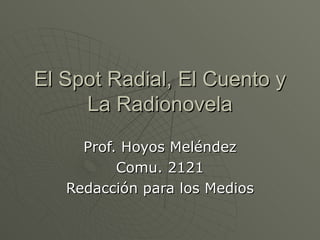 El Spot Radial, El Cuento y La Radionovela Prof. Hoyos Meléndez Comu. 2121 Redacción para los Medios 