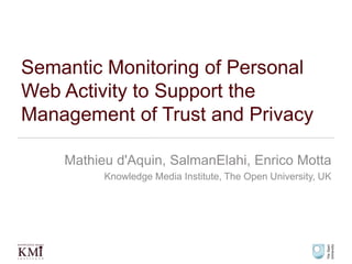 Semantic Monitoring of Personal Web Activity to Support the Management of Trust and Privacy Mathieu d'Aquin, SalmanElahi, Enrico Motta Knowledge Media Institute, The Open University, UK 