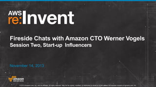Fireside Chats with Amazon CTO Werner Vogels
Session Two, Start-up Influencers

November 14, 2013

© 2013 Amazon.com, Inc. and its affiliates. All rights reserved. May not be copied, modified, or distributed in whole or in part without the express consent of Amazon.com, Inc.

 