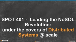 SPOT 401 - Leading the NoSQL
Revolution:
under the covers of Distributed
Systems @ scale
@swami_79

@ksshams

 