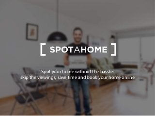 Spot your home without the hassle:
skip the viewings, save time and book your home online
 